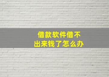 借款软件借不出来钱了怎么办