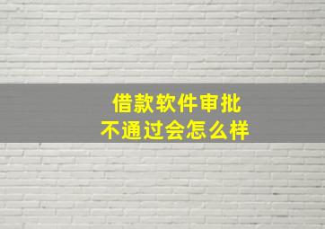 借款软件审批不通过会怎么样