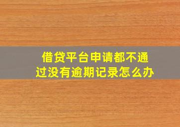 借贷平台申请都不通过没有逾期记录怎么办