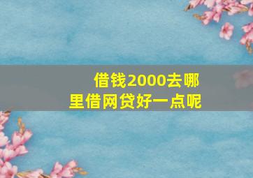 借钱2000去哪里借网贷好一点呢