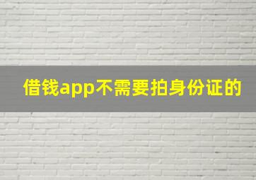 借钱app不需要拍身份证的