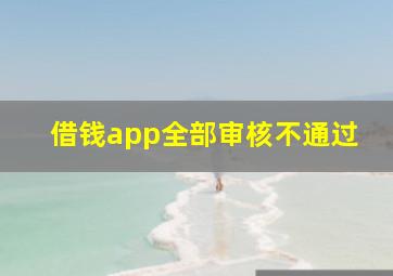 借钱app全部审核不通过