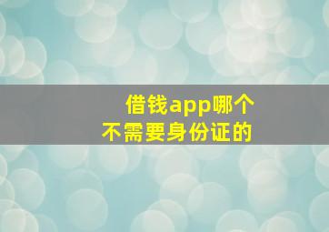 借钱app哪个不需要身份证的