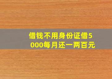 借钱不用身份证借5000每月还一两百元