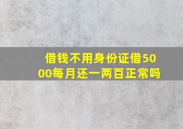 借钱不用身份证借5000每月还一两百正常吗