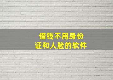 借钱不用身份证和人脸的软件