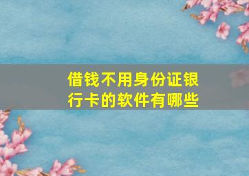 借钱不用身份证银行卡的软件有哪些