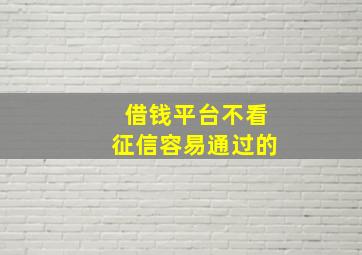 借钱平台不看征信容易通过的