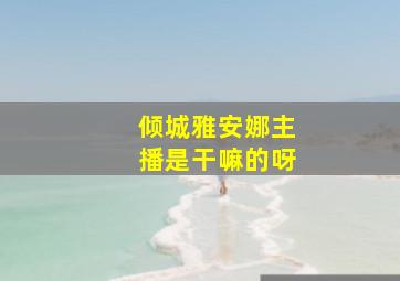 倾城雅安娜主播是干嘛的呀