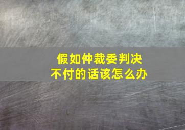 假如仲裁委判决不付的话该怎么办