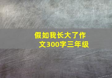 假如我长大了作文300字三年级