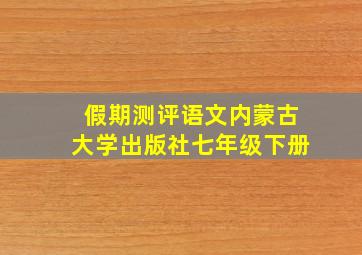 假期测评语文内蒙古大学出版社七年级下册