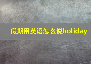 假期用英语怎么说holiday