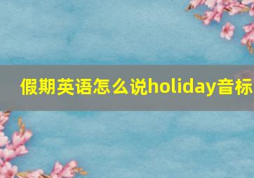 假期英语怎么说holiday音标