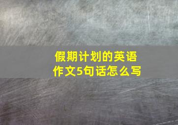 假期计划的英语作文5句话怎么写