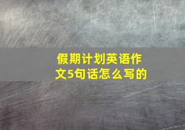 假期计划英语作文5句话怎么写的