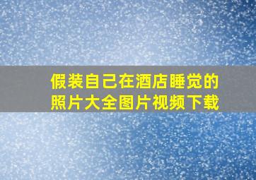 假装自己在酒店睡觉的照片大全图片视频下载