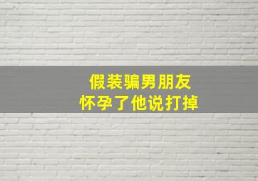 假装骗男朋友怀孕了他说打掉