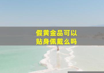 假黄金品可以贴身佩戴么吗