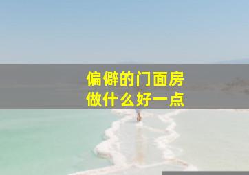 偏僻的门面房做什么好一点