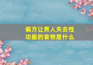 偏方让男人失去性功能的食物是什么