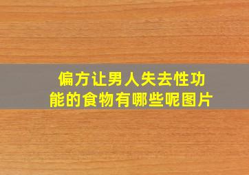 偏方让男人失去性功能的食物有哪些呢图片