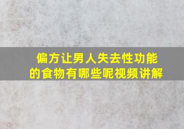 偏方让男人失去性功能的食物有哪些呢视频讲解