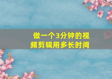 做一个3分钟的视频剪辑用多长时间