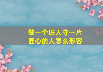 做一个匠人守一片匠心的人怎么形容