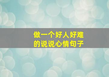 做一个好人好难的说说心情句子