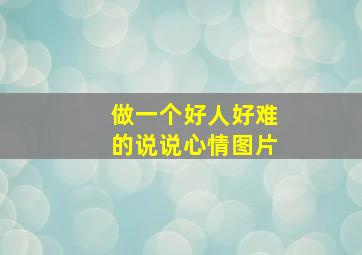 做一个好人好难的说说心情图片