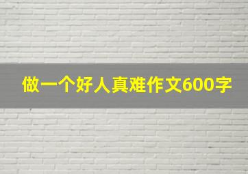 做一个好人真难作文600字