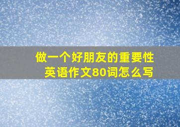 做一个好朋友的重要性英语作文80词怎么写