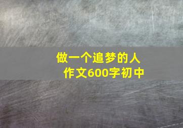 做一个追梦的人作文600字初中