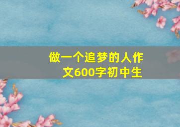 做一个追梦的人作文600字初中生