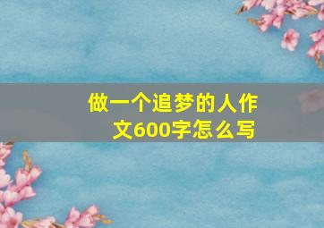 做一个追梦的人作文600字怎么写