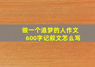 做一个追梦的人作文600字记叙文怎么写