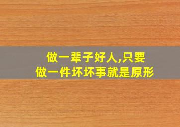 做一辈子好人,只要做一件坏坏事就是原形