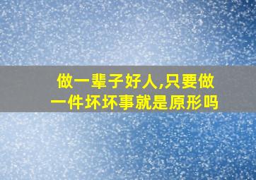 做一辈子好人,只要做一件坏坏事就是原形吗