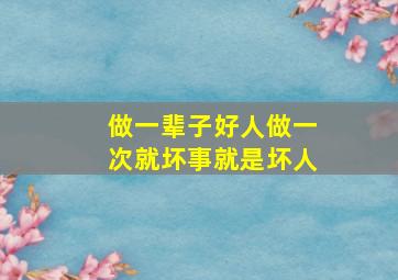 做一辈子好人做一次就坏事就是坏人