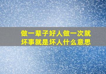 做一辈子好人做一次就坏事就是坏人什么意思