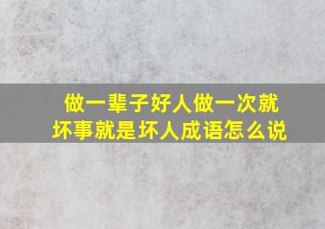 做一辈子好人做一次就坏事就是坏人成语怎么说