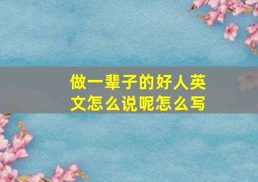 做一辈子的好人英文怎么说呢怎么写