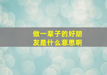 做一辈子的好朋友是什么意思啊