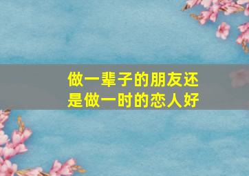 做一辈子的朋友还是做一时的恋人好