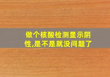 做个核酸检测显示阴性,是不是就没问题了