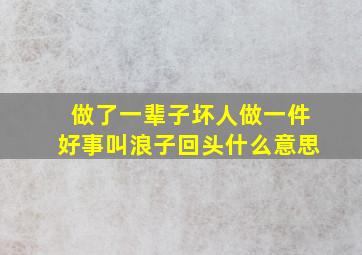 做了一辈子坏人做一件好事叫浪子回头什么意思