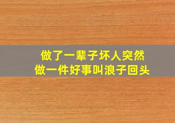 做了一辈子坏人突然做一件好事叫浪子回头