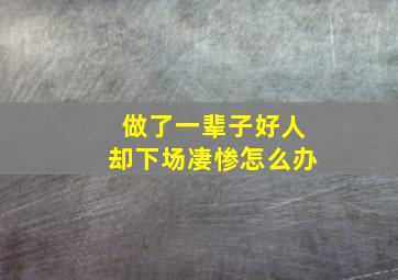 做了一辈子好人却下场凄惨怎么办