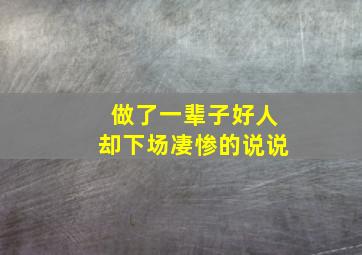 做了一辈子好人却下场凄惨的说说